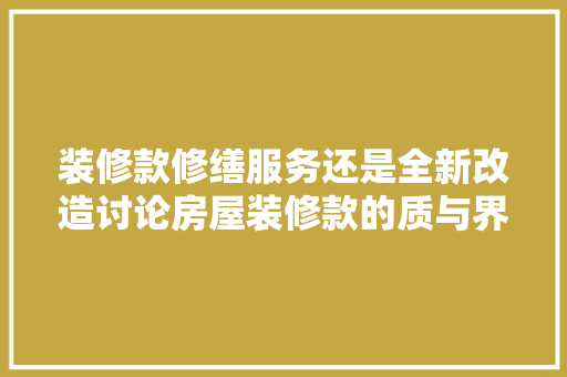 装修款修缮服务还是全新改造讨论房屋装修款的质与界定  第1张