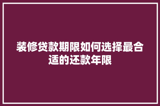 装修贷款期限如何选择最合适的还款年限  第1张