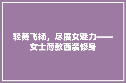 轻舞飞扬，尽展女魅力——女士薄款西装修身