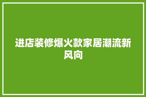 进店装修爆火款家居潮流新风向