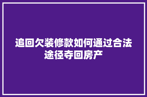 追回欠装修款如何通过合法途径夺回房产  第1张