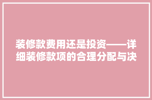 装修款费用还是投资——详细装修款项的合理分配与决策