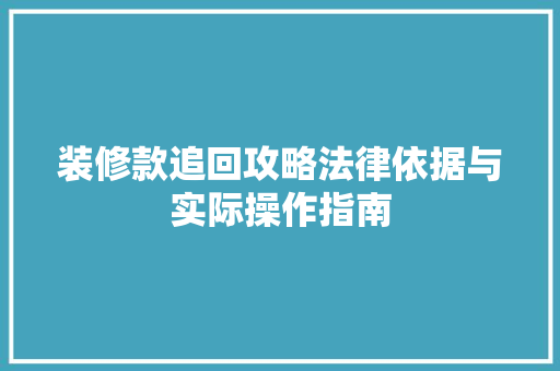 装修款追回攻略法律依据与实际操作指南