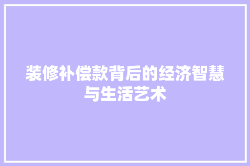 装修补偿款背后的经济智慧与生活艺术