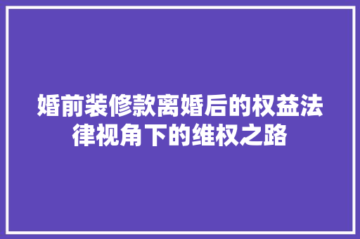 婚前装修款离婚后的权益法律视角下的维权之路  第1张