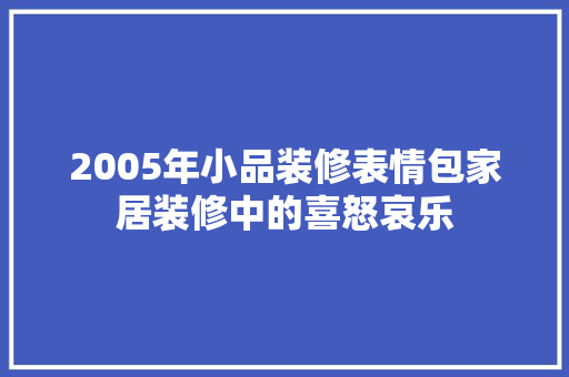 2005年小品装修表情包家居装修中的喜怒哀乐