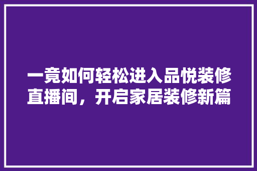 一竟如何轻松进入品悦装修直播间，开启家居装修新篇章