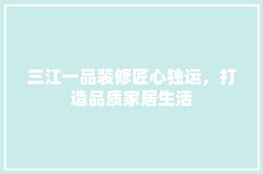 三江一品装修匠心独运，打造品质家居生活