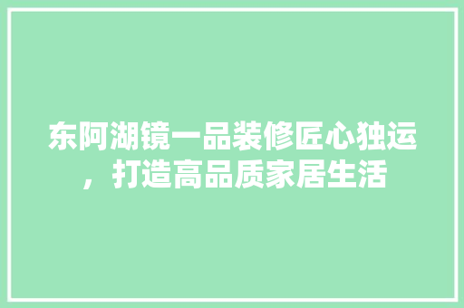 东阿湖镜一品装修匠心独运，打造高品质家居生活