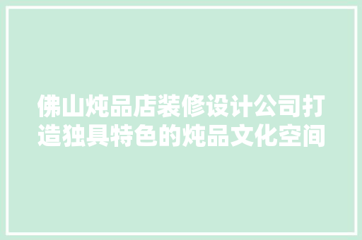 佛山炖品店装修设计公司打造独具特色的炖品文化空间  第1张