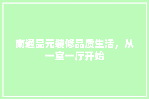 南通品元装修品质生活，从一室一厅开始  第1张
