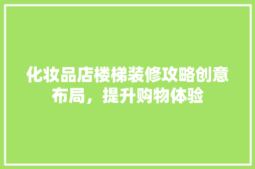 化妆品店楼梯装修攻略创意布局，提升购物体验