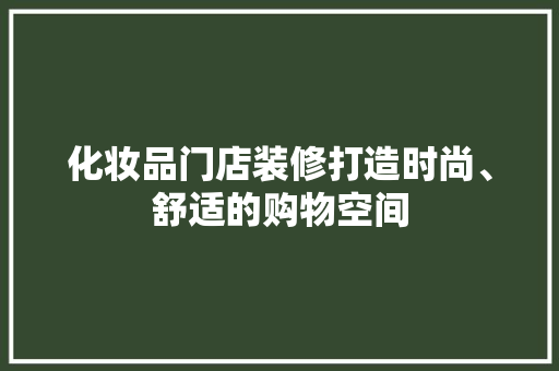 化妆品门店装修打造时尚、舒适的购物空间