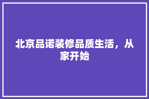 北京品诺装修品质生活，从家开始  第1张