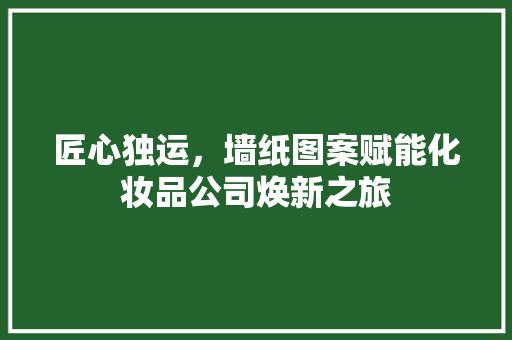匠心独运，墙纸图案赋能化妆品公司焕新之旅