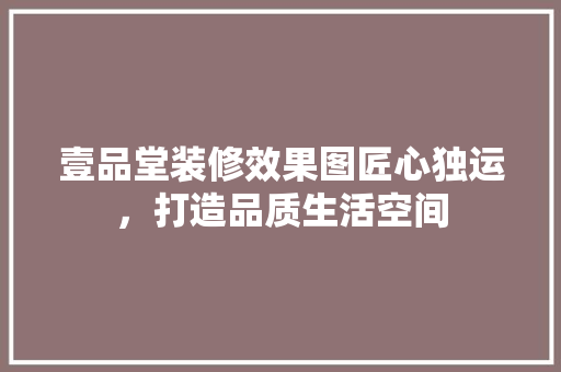 壹品堂装修效果图匠心独运，打造品质生活空间
