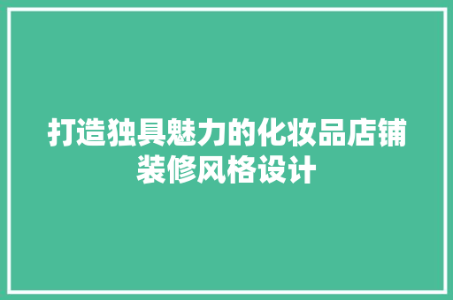 打造独具魅力的化妆品店铺装修风格设计