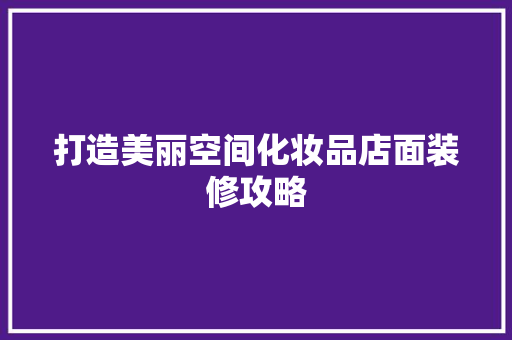 打造美丽空间化妆品店面装修攻略  第1张