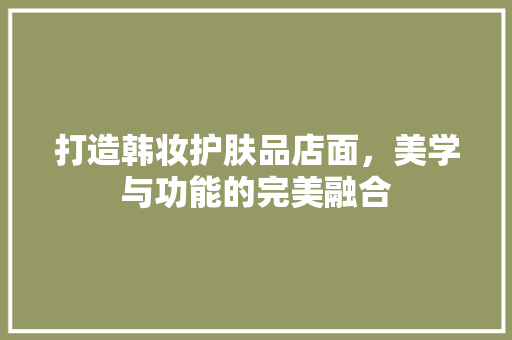 打造韩妆护肤品店面，美学与功能的完美融合
