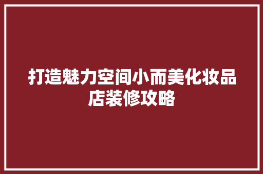 打造魅力空间小而美化妆品店装修攻略
