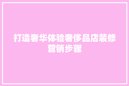 打造奢华体验奢侈品店装修营销步骤