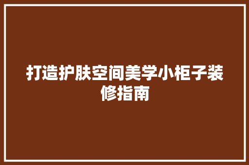 打造护肤空间美学小柜子装修指南
