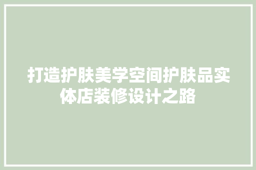 打造护肤美学空间护肤品实体店装修设计之路