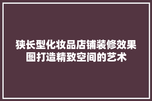 狭长型化妆品店铺装修效果图打造精致空间的艺术