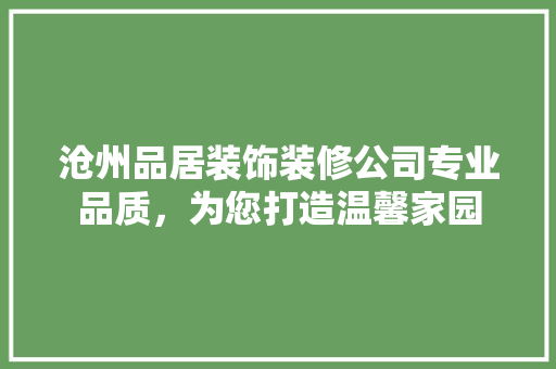 沧州品居装饰装修公司专业品质，为您打造温馨家园  第1张