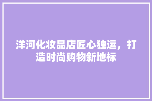 洋河化妆品店匠心独运，打造时尚购物新地标  第1张