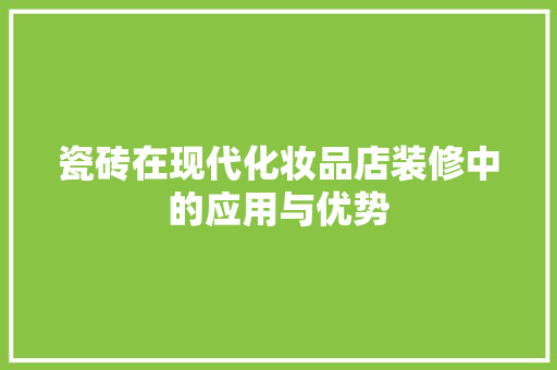 瓷砖在现代化妆品店装修中的应用与优势