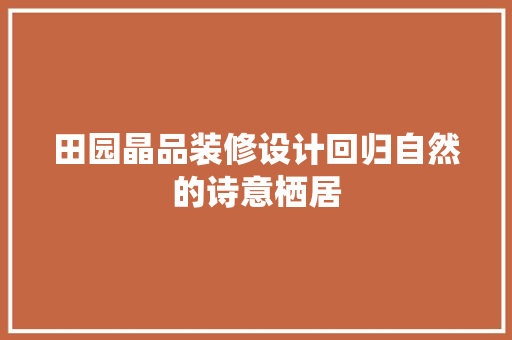 田园晶品装修设计回归自然的诗意栖居