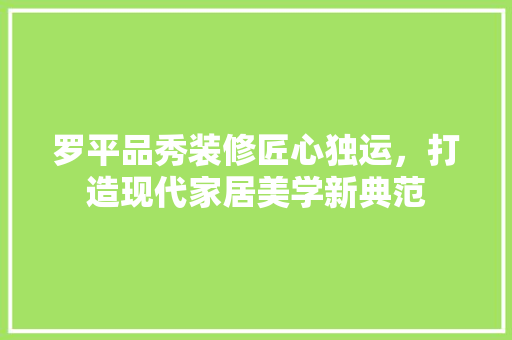 罗平品秀装修匠心独运，打造现代家居美学新典范
