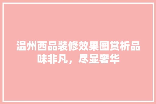 温州西品装修效果图赏析品味非凡，尽显奢华