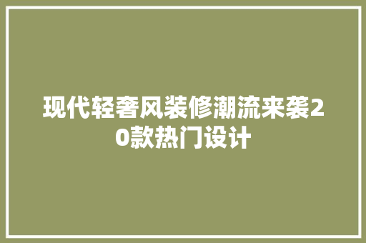 现代轻奢风装修潮流来袭20款热门设计  第1张
