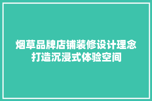 烟草品牌店铺装修设计理念打造沉浸式体验空间  第1张