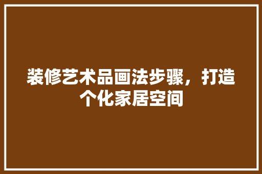 装修艺术品画法步骤，打造个化家居空间