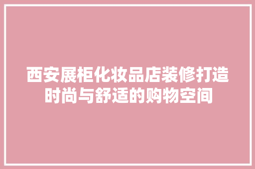 西安展柜化妆品店装修打造时尚与舒适的购物空间  第1张