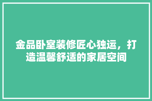 金品卧室装修匠心独运，打造温馨舒适的家居空间