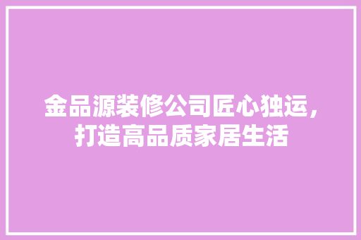 金品源装修公司匠心独运，打造高品质家居生活