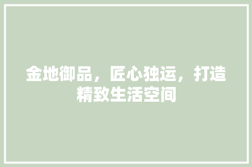 金地御品，匠心独运，打造精致生活空间