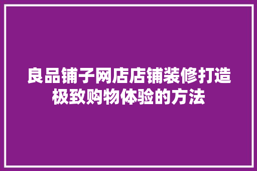 良品铺子网店店铺装修打造极致购物体验的方法