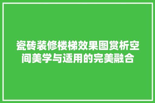 瓷砖装修楼梯效果图赏析空间美学与适用的完美融合