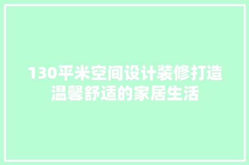 130平米空间设计装修打造温馨舒适的家居生活