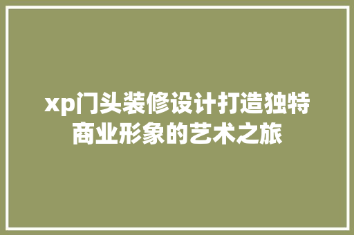 xp门头装修设计打造独特商业形象的艺术之旅