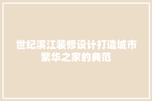 世纪滨江装修设计打造城市繁华之家的典范
