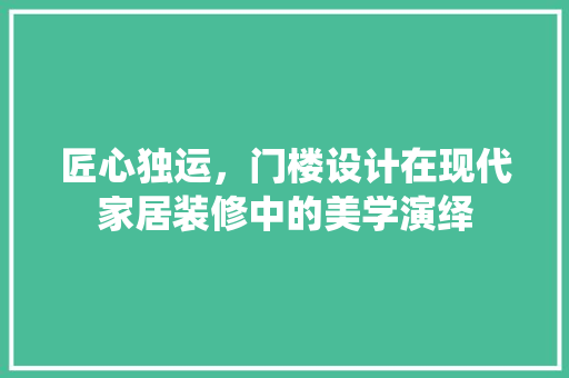 匠心独运，门楼设计在现代家居装修中的美学演绎  第1张