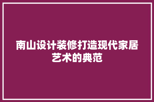 南山设计装修打造现代家居艺术的典范  第1张
