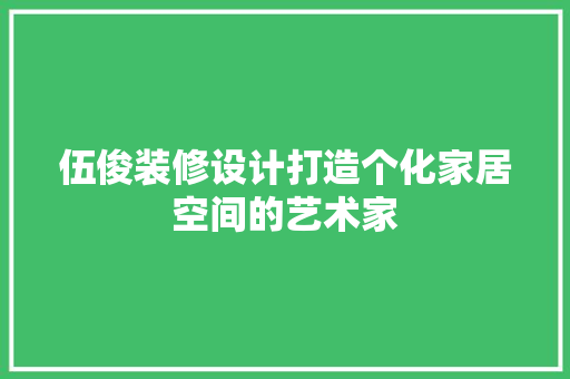 伍俊装修设计打造个化家居空间的艺术家