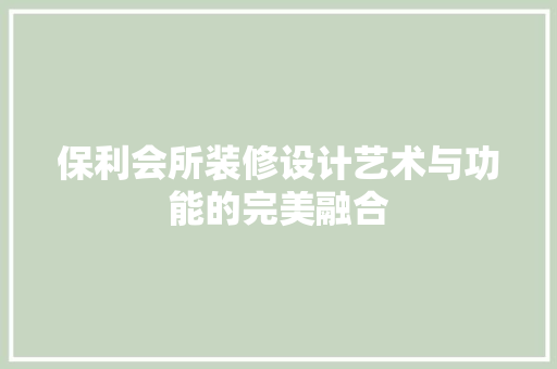 保利会所装修设计艺术与功能的完美融合